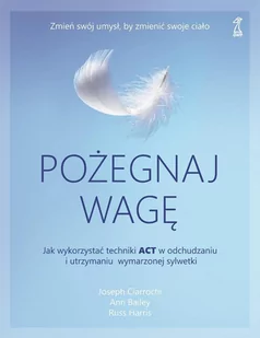 Pożegnaj wagę. Jak wykorzystać techniki ACT w odchudzaniu i utrzymaniu wymarzonej sylwetk - E-booki - poradniki - miniaturka - grafika 1