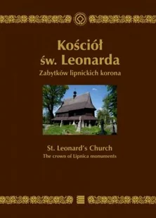 Kościół św. Leonarda. Zabytków lipnickich korona. St. Leonard s Church. The crown of Lipnica monuments - Książki o architekturze - miniaturka - grafika 1