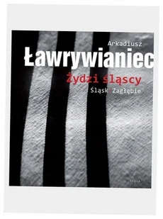 Żydzi śląscy - Arkadiusz Ławrywianiec - Albumy - historia - miniaturka - grafika 1