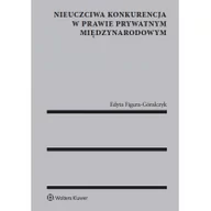 Prawo - Figura-Góralczyk Edyta Nieuczciwa konkurencja w prawie prywatnym międzynarodowym - mamy na stanie, wyślemy natychmiast - miniaturka - grafika 1