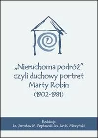 Nieruchoma podróż czyli duchowy portret Marty Robin (1902-1981) - Religia i religioznawstwo - miniaturka - grafika 1