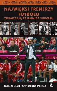 Najwięksi trenerzy futbolu zdradzają tajemnice sukcesu - Felietony i reportaże - miniaturka - grafika 1