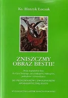 Religia i religioznawstwo - Zniszczmy obraz Bestii! Moje kapłańskie listy do Ojca Świetego, arcybiskupów, biskupów, polityków i dziennikarzy. Do przeciwników i zwolenników apokaliptycznej Bestii. - miniaturka - grafika 1