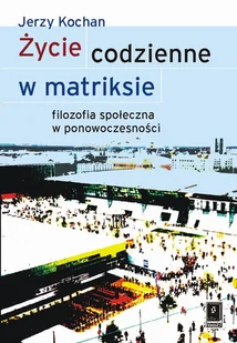 Życie codzienne w matriksie - Jerzy Kochan - Filozofia i socjologia - miniaturka - grafika 1