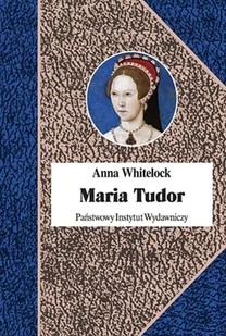 Maria Tudor Pierwsza Królowa Anglii Anna Whitelock - Biografie i autobiografie - miniaturka - grafika 1