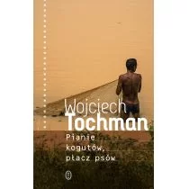 Wojciech Tochman Pianie kogutów płacz psów