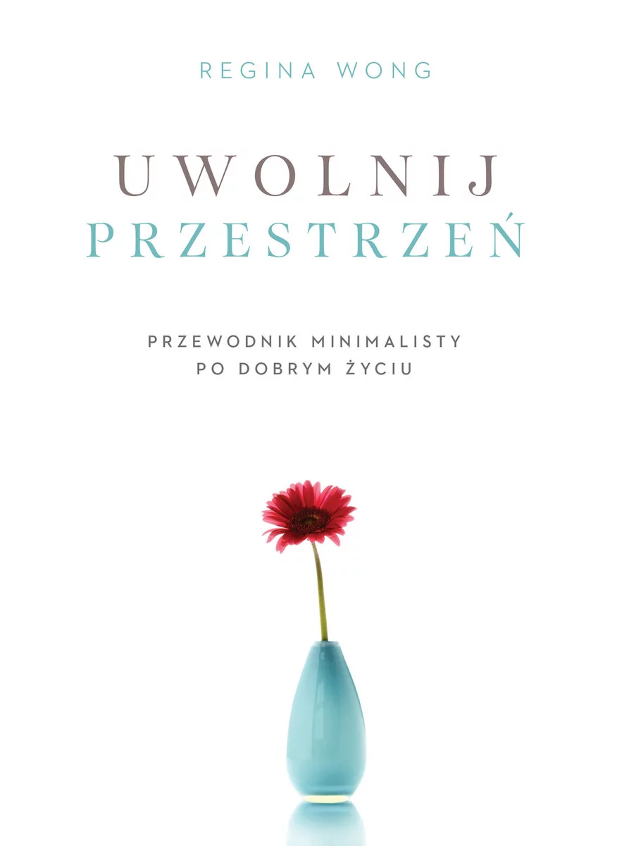 Regina Wong Uwolnij przestrzeń Przewodnik minimalisty po dobrym życiu