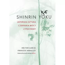 SHINRIN YOKU JAPOŃSKA SZTUKA CZERPANIA MOCY Z PRZYRODY HECTOR GARCIA - Psychologia - miniaturka - grafika 1