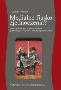 Medialne fiasko zjednoczenia$885 - Agnieszka Szymańska - Książki regionalne - miniaturka - grafika 1