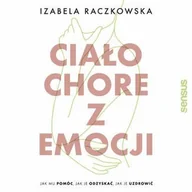 Audiobooki - poradniki - Ciało chore z emocji. Jak mu pomóc, jak je odzyskać, jak je uzdrowić - miniaturka - grafika 1