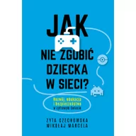 Poradniki dla rodziców - Jak nie zgubić dziecka w sieci. Rozwój, edukacja i bezpieczeństwo w cyfrowym świecie - miniaturka - grafika 1