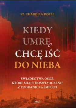 kiedy umrę, chcę iść do nieba. świadectwa osób, które miały doświadczenie z pogranicza śmierci