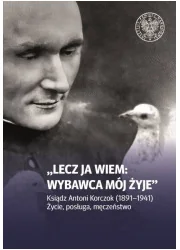 Lecz ja wiem: wybawca mój żyje. Ksiądz Antoni Korczok (1891-1941). Życie, posługa, męczeństwo - Religia i religioznawstwo - miniaturka - grafika 1