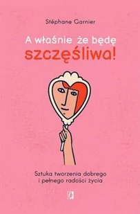 A Właśnie Że Będę Szczęśliwa! Sztuka Tworzenia Dobrego I Pełnego Radości Życia Stéphane Garnier - Poradniki hobbystyczne - miniaturka - grafika 2