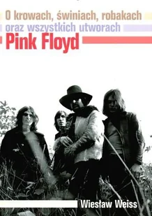Pink Floyd. O krowach, świniach, robakach oraz wszystkich utworach - Książki o kulturze i sztuce - miniaturka - grafika 1