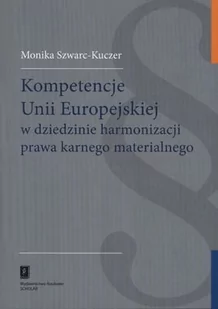 Szwarc-Kuczer Monika Kompetencje unii europejskiej w dziedzinie harmonizacji prawa karnego materialnego - mamy na stanie, wyślemy natychmiast - Prawo - miniaturka - grafika 1