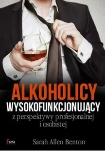 Feeria Alkoholicy wysokofunkcjonujący z perspektywy profesjonalnej i osobistej - Benton Sarah Allen - Filozofia i socjologia - miniaturka - grafika 2