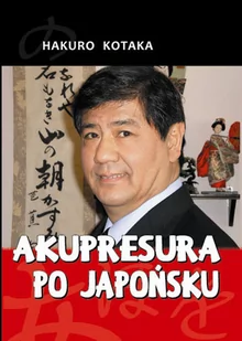 Akupresura po japońsku - Hakuro Kotaka - Zdrowie - poradniki Akupresura po japońsku - Hakuro Kotaka - Zdrowie - poradniki - miniaturka - grafika 1