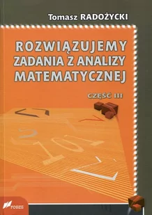 FOSZE Tomasz Radożycki Rozwiązujemy zadania z analizy matematycznej. Część 3 - Matematyka - miniaturka - grafika 1