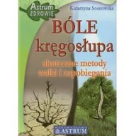 Zdrowie - poradniki - Astrum Katarzyna Sosnowska Bóle kręgosłupa. Skuteczne metody walki i zapobiegania - miniaturka - grafika 1