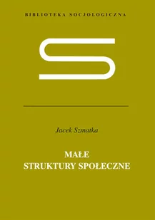 Małe struktury społeczne - Jacek Szmatka - Filozofia i socjologia - miniaturka - grafika 1