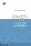 Filologia i językoznawstwo - Universitas Przekładanie obrazu świata. Językowy obraz świata w teorii i praktyce przekładu artystycznego Agnieszka Gicala - miniaturka - grafika 1