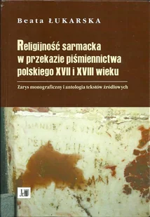 Religijność sarmacka w przekazie pismiennictwa polskiego XVII i XVIII wieku Beata Łukarska - Historia świata Religijność sarmacka w przekazie pismiennictwa polskiego XVII i XVIII wieku Beata Łukarska - Historia świata - miniaturka - grafika 1