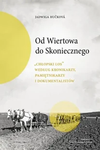 Od Wiertowa do Skoniecznego „Chłopski los” według kronikarzy, pamiętnikarzy i dokumentalistów - Jadwiga Huckova - Książki o kulturze i sztuce - miniaturka - grafika 1