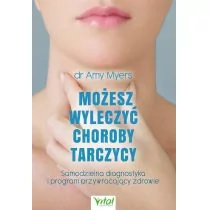 Możesz wyleczyć choroby tarczycy. Samodzielna diagnostyka i program przywracający zdrowie - Amy Myers - Zdrowie - poradniki - miniaturka - grafika 1