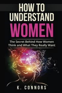 Createspace Independent Publishing Platform How to Understand Women: The Secret Behind How They Think and What They Really Want - Pozostałe książki - miniaturka - grafika 1