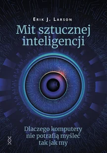 Mit sztucznej inteligencji - Erik J. Larson - książka - Książki o programowaniu - miniaturka - grafika 1