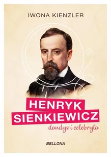 Iwona  Kienzler Henryk Sienkiewicz dandys i celebryta - Biografie i autobiografie - miniaturka - grafika 1