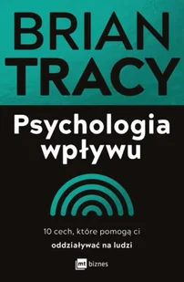 Psychologia wpływu. 10 cech, które pomogą ci oddziaływać na ludzi - Brian Tracy - Psychologia - miniaturka - grafika 1