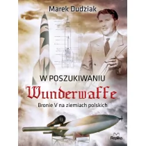 Replika W poszukiwaniu Wunderwaffe. Bronie V na ziemiach polskich - Marek Dudziak