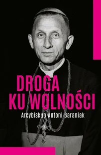 Droga ku wolności. Arcybiskup Antoni Baraniak - Jolanta Hajdasz - Religia i religioznawstwo - miniaturka - grafika 1