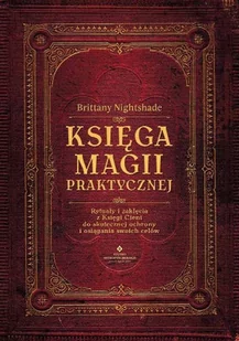 Księga Magii Praktycznej Rytuały I Zaklęcia Z Księgi Ceni Do Skutecznej Ochrony I Osiągania Swoich Celów Brittany Nightshade - Ezoteryka - miniaturka - grafika 1