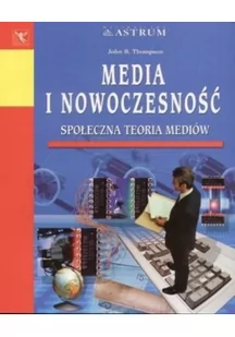 Astrum MEDIA I NOWOCZESNOŚĆ. SPOŁECZNA TEORIA MEDIÓW Thompson John B. 83-7249-085-6 - Psychologia - miniaturka - grafika 2