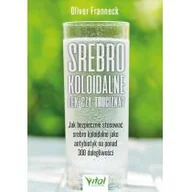 Zdrowie - poradniki - Srebro Koloidalne Lek Czy Trucizna$381 Jak Bezpiecznie Stosować Srebro Koloidalne Jako Antybiotyk Na Ponad 300 Dolegliwości Oliver Franneck - miniaturka - grafika 1