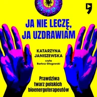 Audiobooki - literatura faktu - Ja nie leczę, ja uzdrawiam. Prawdziwa twarz polskich bioenergoterapeutów - miniaturka - grafika 1