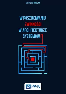 Wydawnictwo Naukowe PWN Krzysztof Bończak W poszukiwaniu zwinności w architekturze systemów IT - Książki o programowaniu - miniaturka - grafika 1