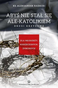 Salwator Aleksander Radecki Abyś nie stawał się ale-katolikiem. Drogi krzyżowe - Religia i religioznawstwo - miniaturka - grafika 2