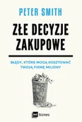 Biznes - MT Biznes Złe decyzje zakupowe. Błędy, które mogą kosztować Twoją firmę miliony - Peter Smith - miniaturka - grafika 1