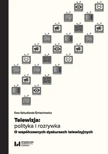 Telewizja: polityka i rozrywka. Współczesne dyskursy telewizyjne - Książki o kulturze i sztuce - miniaturka - grafika 1