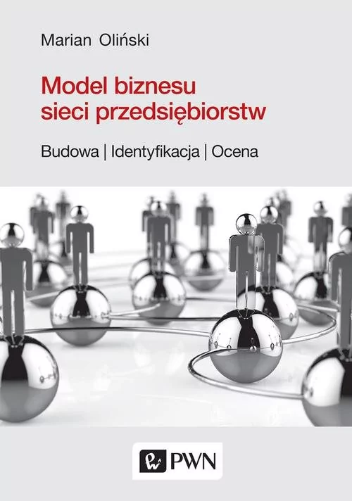 PWN Model biznesu sieci przedsiębiorstw. Budowa, identyfikacja, ocena Marian Oliński
