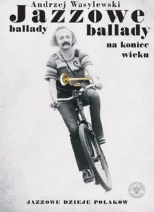 Jazzowe ballady na koniec wieku. Jazzowe dzieje Polaków - Andrzej Wasylewski - Książki o muzyce - miniaturka - grafika 1