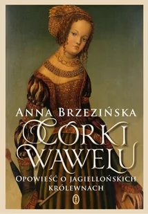 CÓRKI WAWELU OPOWIEŚĆ O JAGIELLOŃSKICH KRÓLEWNACH - Anna Brzezińska - Proza obcojęzyczna - miniaturka - grafika 1
