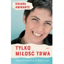 Chiara Amirante Tylko miłość trwa Odnaleźć nadzieję w piekle ulicy - Religia i religioznawstwo - miniaturka - grafika 1