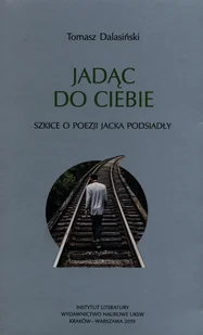 Jadąc do Ciebie Szkice o poezji Jacka Podsiadły Tomasz Dalasiński - Nauka - miniaturka - grafika 1