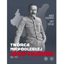 Gałęzowski Marek, Kirszak Jerzy Twórca Niepodległej Józef Piłsudski 1867-1935