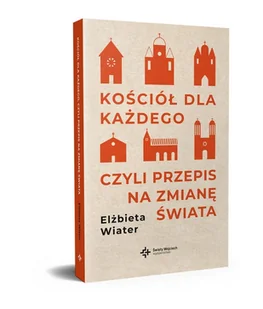 Kościół dla każdego, czyli przepis na zmianę świata - Elżbieta Wiater - książka - Religia i religioznawstwo - miniaturka - grafika 1